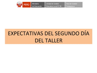 EXPECTATIVAS DEL SEGUNDO DÍA
DEL TALLER
 