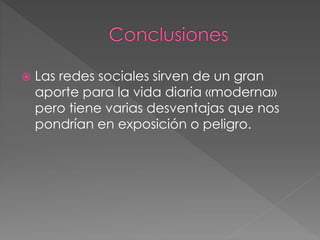  Las redes sociales sirven de un gran
aporte para la vida diaria «moderna»
pero tiene varias desventajas que nos
pondrían en exposición o peligro.
 