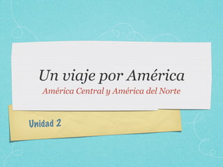 Un viaje por América
    América Central y América del Norte



Un id ad 2
 