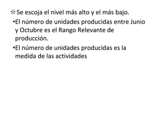 • Se escoja el nivel más alto y el más bajo.
•El número de unidades producidas entre Junio
y Octubre es el Rango Relevante de
producción.
•El número de unidades producidas es la
medida de las actividades
 