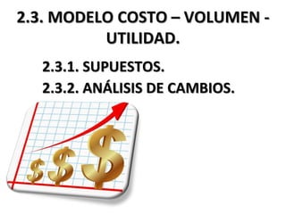 2.3. MODELO COSTO – VOLUMEN -
UTILIDAD.
2.3.1. SUPUESTOS.
2.3.2. ANÁLISIS DE CAMBIOS.
 