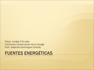 Física. Unidad 2 El calor Contenido: Conservación de la energía Prof.: Alejandra Domínguez Drouilly 