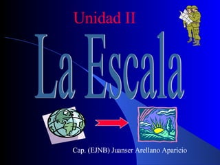 Unidad II La Escala Cap. (EJNB) Juanser Arellano Aparicio 