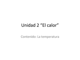 Unidad 2 “El calor” Contenido: La temperatura 