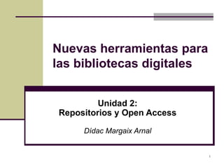 Nuevas herramientas para las bibliotecas digitales Unidad 2: Repositorios y Open Access Dídac Margaix Arnal 