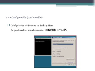 2.2.2 Configuración (continuación).
 Configuración de Formato de Fecha y Hora
Se puede realizar con el comando: CONTROL INTL.CPL
 
