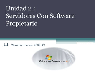 Unidad 2 :
Servidores Con Software
Propietario
 Windows Server 2008 R2
 