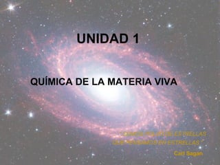 UNIDAD 1
QUÍMICA DE LA MATERIA VIVA
" SOMOS POLVO DE ESTRELLAS
QUE PENSAMOS EN ESTRELLAS "
Carl Sagan
 