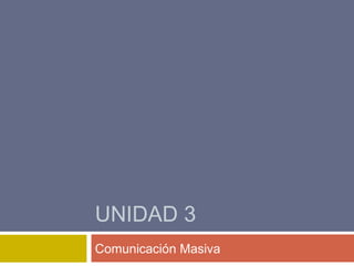 UNIDAD 3
Comunicación Masiva
 