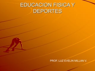 EDUCACION FISICA Y
DEPORTES
PROF. LUZ EVELIN MILLAN V.
 