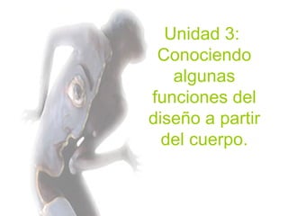Unidad 3:  Conociendo algunas funciones del diseño a partir del cuerpo. 