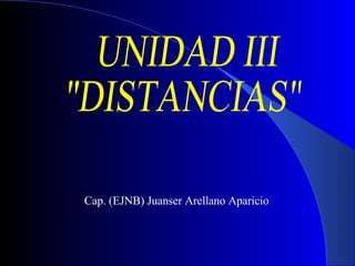 UNIDAD III &quot;DISTANCIAS&quot; Cap. (EJNB) Juanser Arellano Aparicio 