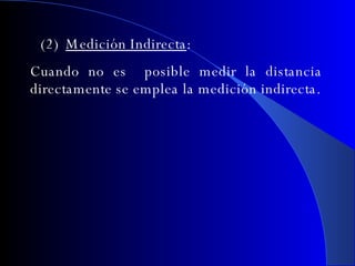 (2) Medición Indirecta : Cuando no es  posible medir la distancia directamente se emplea la  medición  indirecta. 