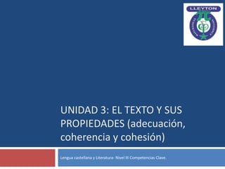UNIDAD 3: EL TEXTO Y SUS
PROPIEDADES (adecuación,
coherencia y cohesión)
Lengua castellana y Literatura- Nivel III Competencias Clave.
 