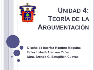Unidad 4:Teoría de la                                        Argumentación Diseño de Interfaz Hombre-Maquina Erika Lizbeth Arellano Yañez Mtra. Brenda G. Estupiñán Cuevas 