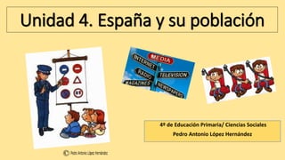 Unidad 4. España y su población
4º de Educación Primaria/ Ciencias Sociales
Pedro Antonio López Hernández
 