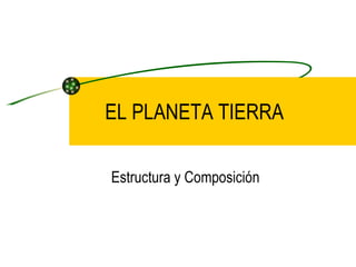 EL PLANETA TIERRA Estructura y Composición 