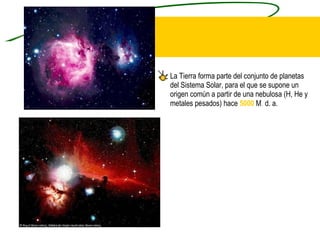 La Tierra forma parte del conjunto de planetas del Sistema Solar, para el que se supone un origen común a partir de una nebulosa (H, He y metales pesados) hace  5000   M .  d. a. 