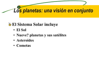Los planetas: una visión en conjunto El Sistema Solar incluye El Sol Nueve? planetas y sus satélites Asteroides Cometas 