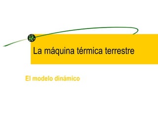 La máquina térmica terrestre El modelo dinámico 