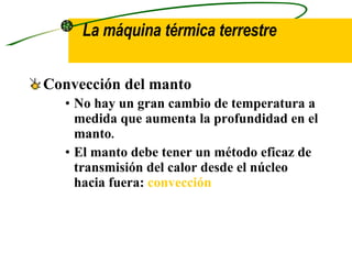La máquina térmica terrestre   Convección del manto   No hay un gran cambio de temperatura a medida que aumenta la profundidad en el manto . El manto debe tener un método eficaz de transmisión del calor desde el núcleo hacia fuera:  convección 
