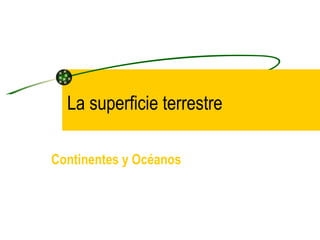 La superficie terrestre Continentes y Océanos 
