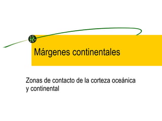 Márgenes continentales Zonas de contacto de la corteza oceánica y continental 