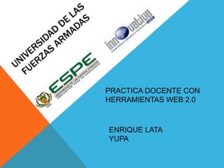 PRACTICA DOCENTE CON 
HERRAMIENTAS WEB 2.0 
ENRIQUE LATA 
YUPA 
 