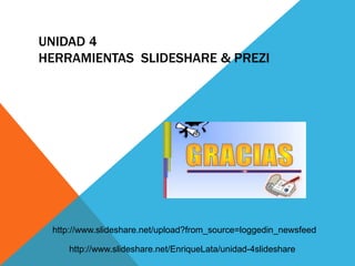 UNIDAD 4
HERRAMIENTAS SLIDESHARE & PREZI
http://www.slideshare.net/upload?from_source=loggedin_newsfeed
http://www.slideshare.net/EnriqueLata/unidad-4slideshare