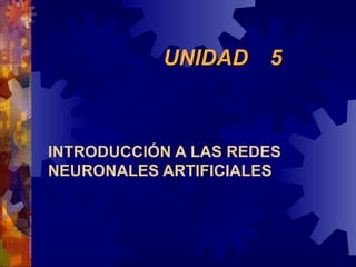 UNIDAD  5  INTRODUCCIÓN A LAS REDES NEURONALES ARTIFICIALES 