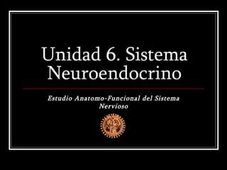 Unidad 6. Sistema Neuroendocrino Estudio Anatomo-Funcional del Sistema Nervioso 