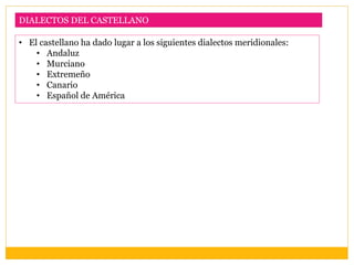 DIALECTOS DEL CASTELLANO
• El castellano ha dado lugar a los siguientes dialectos meridionales:
• Andaluz
• Murciano
• Extremeño
• Canario
• Español de América
 