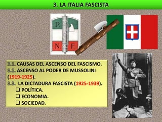 3. LA ITALIA FASCISTA
CAUSAS DEL ASCENSO DEL FASCISMO.
ASCENSO AL PODER DE MUSSOLINI
(1919-1925).
LA DICTADURA FASCISTA (1925-1939).
 POLÍTICA.
 ECONOMIA.
 SOCIEDAD.
 