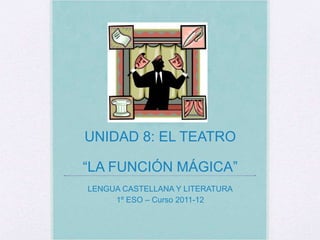 UNIDAD 8: EL TEATRO
“LA FUNCIÓN MÁGICA”
LENGUA CASTELLANA Y LITERATURA
1º ESO – Curso 2011-12
 