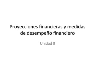 Proyecciones financieras y medidas de desempeño financiero Unidad 9 