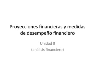 Proyecciones financieras y medidas de desempeño financiero Unidad 9 (análisis financiero) 