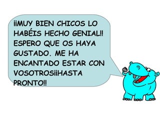 ¡¡MUY BIEN CHICOS LO HABÉIS HECHO GENIAL!! ESPERO QUE OS HAYA GUSTADO. ME HA ENCANTADO ESTAR CON VOSOTROS¡¡HASTA PRONTO!! 