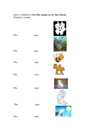Part 2: ANIMALS. Put the name in to the blank
Student´s name:
The says
The says
The says
The says
The says
The says
The says
 