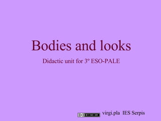 Bodies and looks Didactic unit for 3º ESO-PALE virgi.pla  IES Serpis 