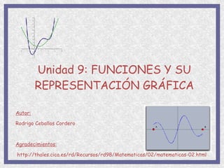 Unidad 9: FUNCIONES Y SU REPRESENTACIÓN GRÁFICA Autor:   Rodrigo Ceballos Cordero Agradecimientos: http://thales.cica.es/rd/Recursos/rd98/Matematicas/02/matematicas-02.html 