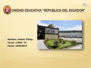 UNIDAD EDUCATIVA “REPUBLICA DEL ECUADOR”
Nombre: Andrés Pillajo.
Curso: 3 BGU “G”
Fecha: 24/04/2015
 