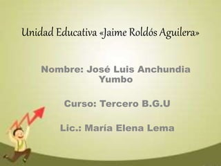 Unidad Educativa «Jaime Roldós Aguilera»
Nombre: José Luis Anchundia
Yumbo
Curso: Tercero B.G.U
Lic.: María Elena Lema
 