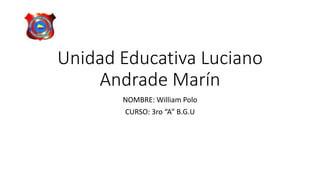 Unidad Educativa Luciano
Andrade Marín
NOMBRE: William Polo
CURSO: 3ro “A” B.G.U
 