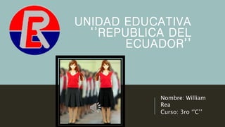 UNIDAD EDUCATIVA
‘’REPUBLICA DEL
ECUADOR’’
Nombre: William
Rea
Curso: 3ro ‘’C’’
 