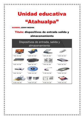 Unidad educativa
“Atahualpa”
NOMBRE: JENNY MEDINA
Título: dispositivos de entrada salida y
almacenamiento
 
