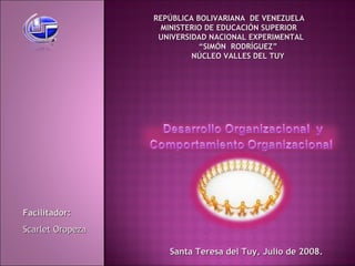 REPÚBLICA  BOLIVARIANA  DE VENEZUELA MINISTERIO DE EDUCACIÓN SUPERIOR UNIVERSIDAD NACIONAL EXPERIMENTAL “ SIMÓN  RODRÍGUEZ” NÚCLEO VALLES DEL TUY Facilitador: Scarlet Oropeza Santa Teresa del Tuy, Julio de 2008. 