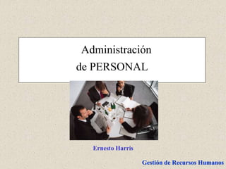 Gestión de Recursos Humanos
Administración
de PERSONAL
Ernesto Harris
 