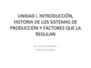 UNIDAD I. INTRODUCCIÓN, HISTORIA DE LOS SISTEMAS DE PRODUCCIÓN Y FACTORES QUE LA REGULAN M. Fernanda Madrigal Producción V...