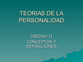 TEORIAS DE LA PERSONALIDAD UNIDAD II CONCEPTOS Y DEFINICIONES 