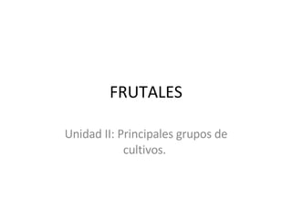 FRUTALES Unidad II: Principales grupos de cultivos.  